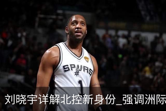 刘晓宇详解北控新身份 强调洲际杯有利球员信心提升